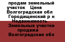 продам земельный участок › Цена ­ 800 - Волгоградская обл., Городищенский р-н Недвижимость » Земельные участки продажа   . Волгоградская обл.